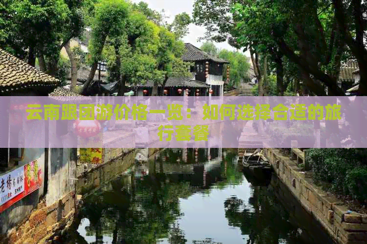 一览：如何选择合适的旅行套餐ky开元棋牌云南跟团游价格